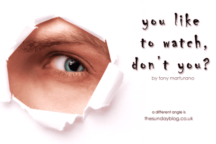 You like to watch, don't you? by Tony Marturano